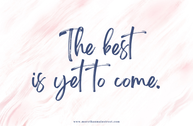 Encouraging quote reading: The best is yet to come.